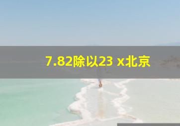 7.82除以23 x北京